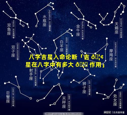 八字吉星入命论断「吉 🦢 星在八字中有多大 🦟 作用」